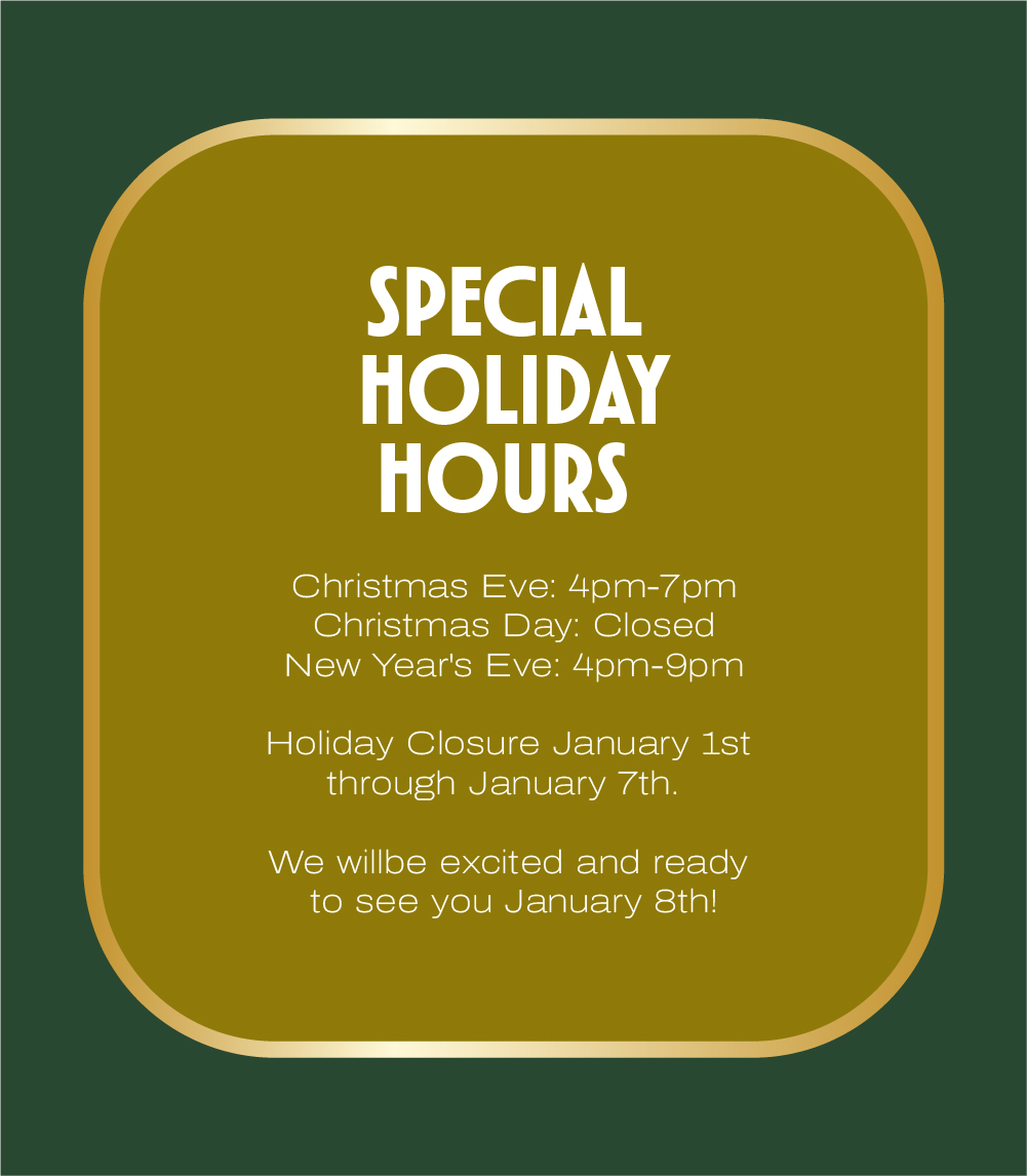 Special Holiday Hours: Christmas Eve: 4pm-7pm Christmas Day: Closed New Year